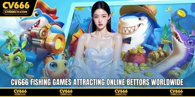CV666 fishing games attracting online bettors worldwide