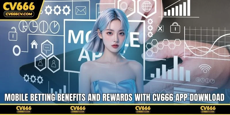 Mobile betting benefits and rewards with CV666 app download