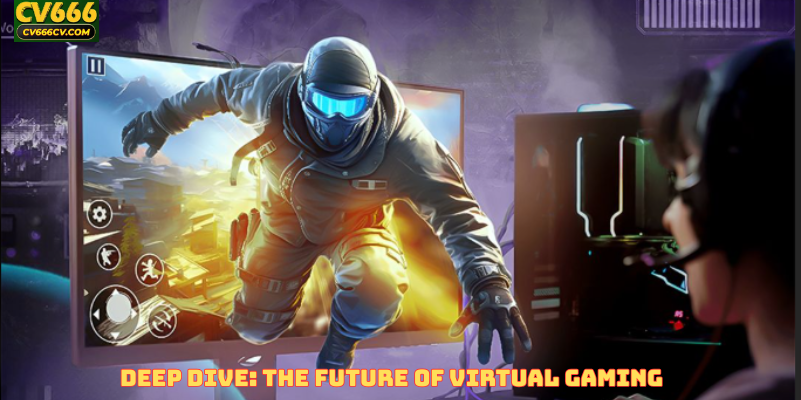 Deep Dive: The Future of Virtual Gaming